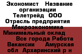 Экономист › Название организации ­ Телетрейд, ООО › Отрасль предприятия ­ Макроэкономика › Минимальный оклад ­ 60 000 - Все города Работа » Вакансии   . Амурская обл.,Архаринский р-н